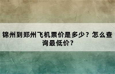 锦州到郑州飞机票价是多少？怎么查询最低价？