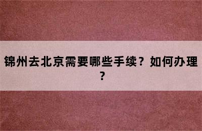 锦州去北京需要哪些手续？如何办理？