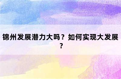 锦州发展潜力大吗？如何实现大发展？
