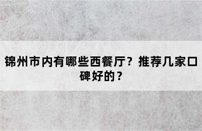 锦州市内有哪些西餐厅？推荐几家口碑好的？