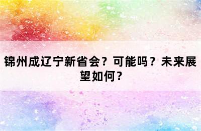 锦州成辽宁新省会？可能吗？未来展望如何？