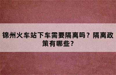 锦州火车站下车需要隔离吗？隔离政策有哪些？