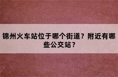 锦州火车站位于哪个街道？附近有哪些公交站？
