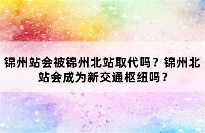 锦州站会被锦州北站取代吗？锦州北站会成为新交通枢纽吗？