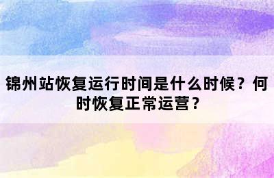 锦州站恢复运行时间是什么时候？何时恢复正常运营？