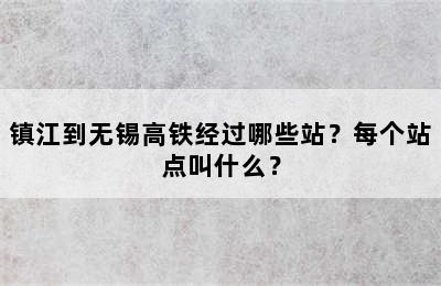 镇江到无锡高铁经过哪些站？每个站点叫什么？