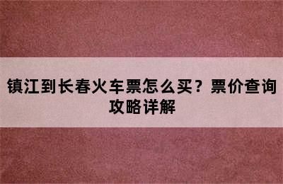 镇江到长春火车票怎么买？票价查询攻略详解