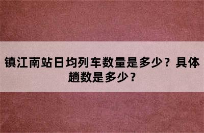 镇江南站日均列车数量是多少？具体趟数是多少？