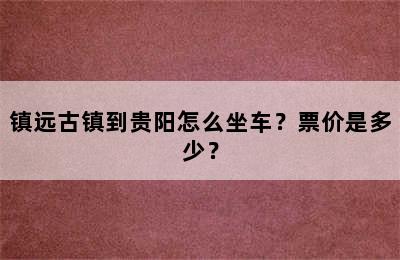 镇远古镇到贵阳怎么坐车？票价是多少？