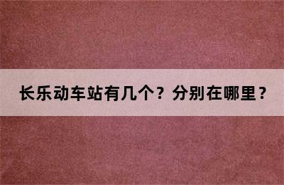 长乐动车站有几个？分别在哪里？