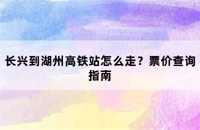 长兴到湖州高铁站怎么走？票价查询指南