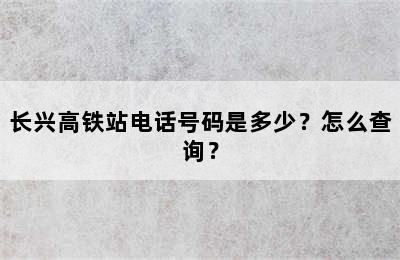 长兴高铁站电话号码是多少？怎么查询？
