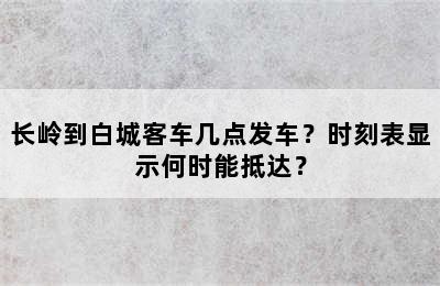 长岭到白城客车几点发车？时刻表显示何时能抵达？