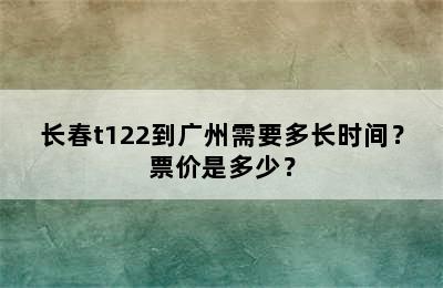 长春t122到广州需要多长时间？票价是多少？
