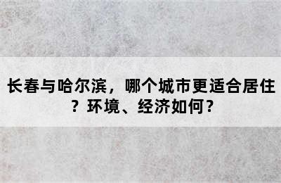 长春与哈尔滨，哪个城市更适合居住？环境、经济如何？