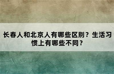 长春人和北京人有哪些区别？生活习惯上有哪些不同？