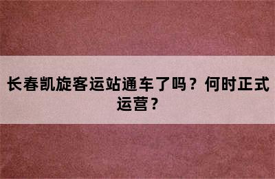 长春凯旋客运站通车了吗？何时正式运营？