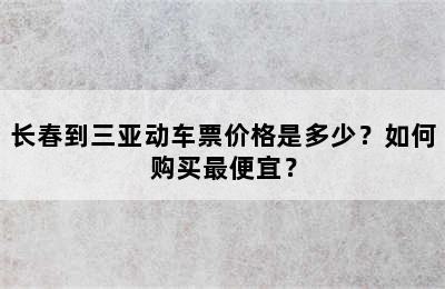 长春到三亚动车票价格是多少？如何购买最便宜？
