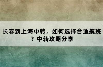 长春到上海中转，如何选择合适航班？中转攻略分享