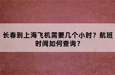 长春到上海飞机需要几个小时？航班时间如何查询？