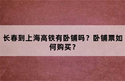 长春到上海高铁有卧铺吗？卧铺票如何购买？