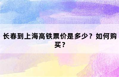 长春到上海高铁票价是多少？如何购买？