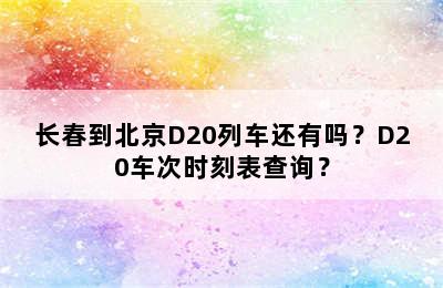 长春到北京D20列车还有吗？D20车次时刻表查询？