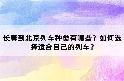 长春到北京列车种类有哪些？如何选择适合自己的列车？