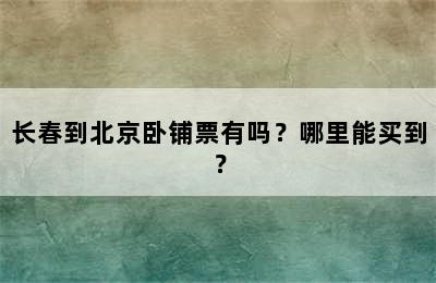 长春到北京卧铺票有吗？哪里能买到？