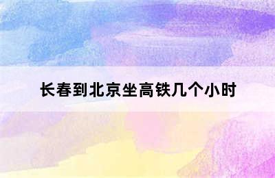 长春到北京坐高铁几个小时