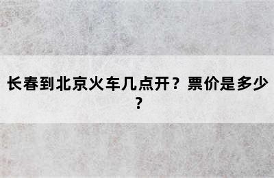 长春到北京火车几点开？票价是多少？