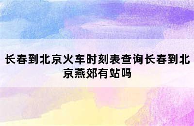 长春到北京火车时刻表查询长春到北京燕郊有站吗