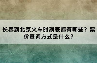 长春到北京火车时刻表都有哪些？票价查询方式是什么？