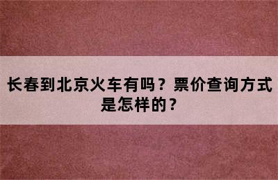 长春到北京火车有吗？票价查询方式是怎样的？