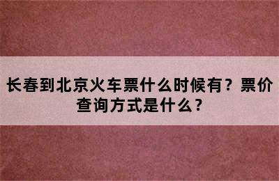 长春到北京火车票什么时候有？票价查询方式是什么？