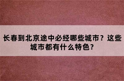 长春到北京途中必经哪些城市？这些城市都有什么特色？
