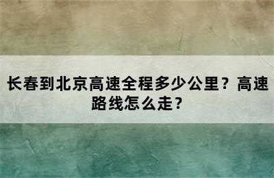 长春到北京高速全程多少公里？高速路线怎么走？
