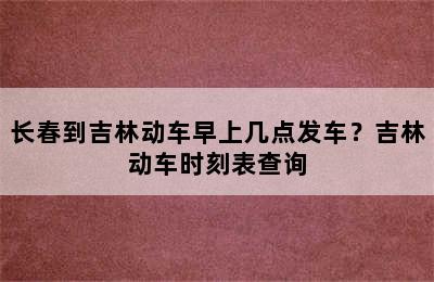 长春到吉林动车早上几点发车？吉林动车时刻表查询