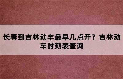 长春到吉林动车最早几点开？吉林动车时刻表查询