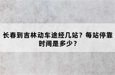 长春到吉林动车途经几站？每站停靠时间是多少？