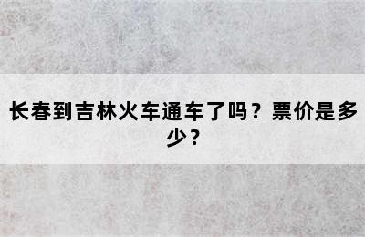 长春到吉林火车通车了吗？票价是多少？