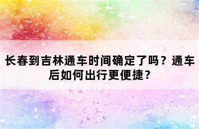 长春到吉林通车时间确定了吗？通车后如何出行更便捷？