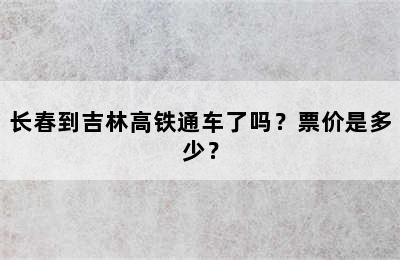 长春到吉林高铁通车了吗？票价是多少？