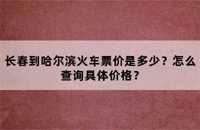 长春到哈尔滨火车票价是多少？怎么查询具体价格？