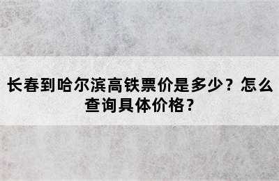 长春到哈尔滨高铁票价是多少？怎么查询具体价格？