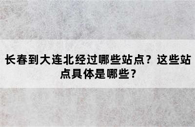 长春到大连北经过哪些站点？这些站点具体是哪些？
