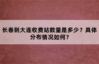 长春到大连收费站数量是多少？具体分布情况如何？
