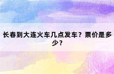 长春到大连火车几点发车？票价是多少？