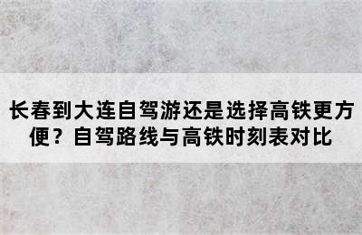 长春到大连自驾游还是选择高铁更方便？自驾路线与高铁时刻表对比