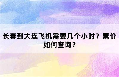 长春到大连飞机需要几个小时？票价如何查询？